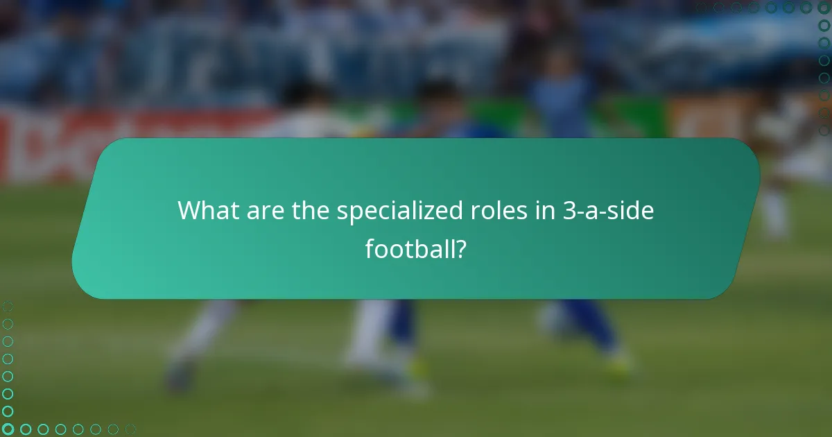 What are the specialized roles in 3-a-side football?